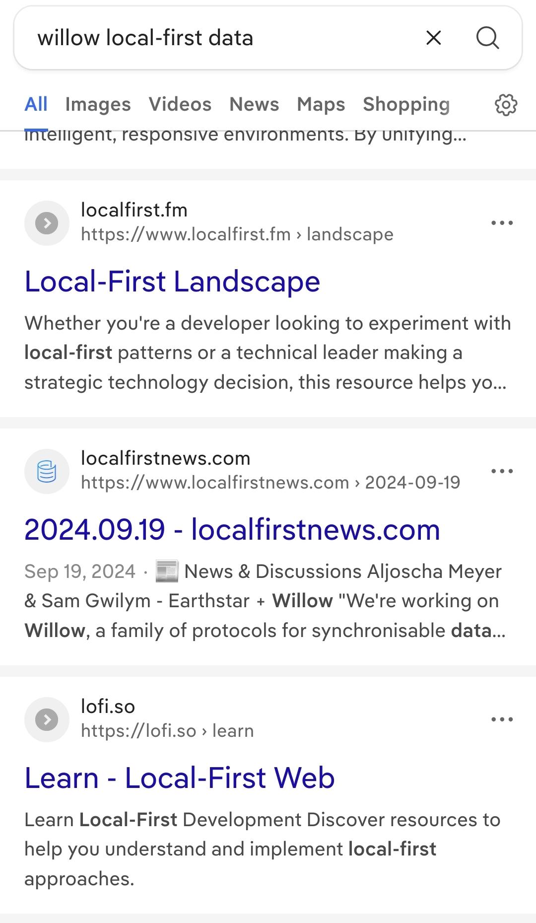 A few results of a web search for "willow local first data".
Links advertize themselves as e.g.
"Whether you're a developer looking to experiment with local-first patterns or a technical leader making a strategic technology decision, this resource helps you..."
and are called things like
"localfirst.fm - Local-First Landscape" and "LoFi.so - Local First Web Resources".