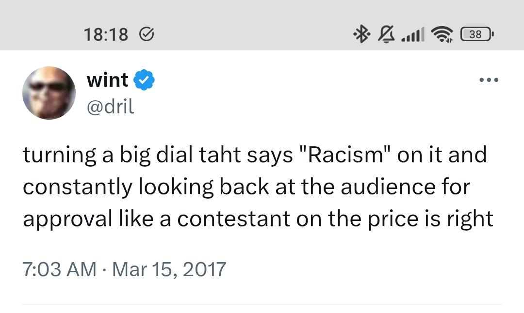 Dril tweet:

Turning a big dial that says racism on it and constantly looking back at the audience for approval like a contestant on the price is right.